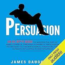 Persuasion: An Ex-Spy's Guide to Master the Art of Mind Control Through Powerful Persuasion Techniques & Conversational Ta...