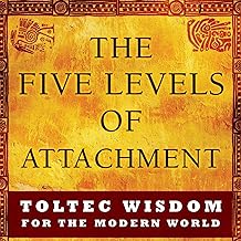 The Five Levels of Attachment: Toltec Wisdom for the Modern World