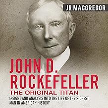 John D. Rockefeller: The Original Titan - Insight and Analysis into the Life of the Richest Man in American History: Busin...