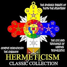 Hermeticism Classic Collection: Corpus Hermeticum, the Kybalion, the Emerald Tablets of Thoth the Atlantean, the Life and ...