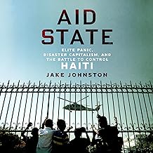 Aid State: Elite Panic, Disaster Capitalism, and the Battle to Control Haiti