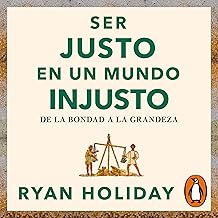 Ser justo en un mundo injusto (Las 4 virtudes estoicas 3) [Right Thing, Right Now]: De la bondad a la grandeza [Good Value...