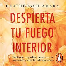 Despierta tu fuego interior [Awaken Your Inner Fire]: Enciende tu pasión, encuentra tu propósito y crea la vida que amas [...