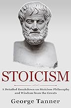 Stoicism: A Detailed Breakdown of Stoicism Philosophy and Wisdom from the Greats: A Complete Guide To Stoicism