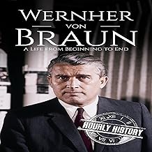 Wernher von Braun: A Life from Beginning to End (World War 2 Biographies)