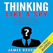 Thinking: Like a Spy: Persuasion: An Ex-SPY's Guide, Negotiation: An Ex-SPY's Guide & Body Language: An Ex-SPY's Guide