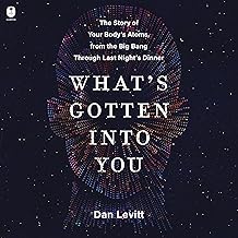 What's Gotten into You: The Story of Your Body's Atoms, from the Big Bang Through Last Night's Dinner