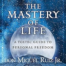 The Mastery of Life: A Toltec Guide to Personal Freedom