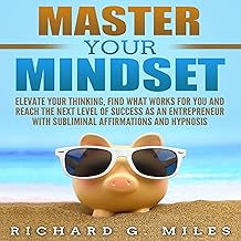 Master Your Mindset: Elevate Your Thinking, Find What Works for You and Reach the Next Level of Success as an Entrepreneur...