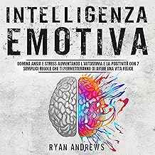 Intelligenza Emotiva: Domina ansia e stress aumentando l’autostima e la positività con 7 semplici regole che ti permettera...