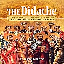 The Didache: The Teaching of the Twelve Apostles: A Different Faith - A Different Salvation