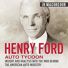 Henry Ford - Auto Tycoon: Insight and Analysis into the Man Behind the American Auto Industry: Business Biographies and Me...