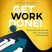 Get Work Done! (German Edition): Mit smarten Hacks 10x mehr Fokus, Konzentration und Produktivität [With Smart Hacks 10x M...