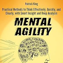 Mental Agility: Practical Methods to Think Effectively, Quickly, and Clearly, with Smart Insight and Deep Analysis