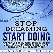 Stop Dreaming Start Doing: Wire Your Mind to Be a Game Changer in Business and Allow Wealth to Flow into Your Life with Su...