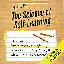 The Science of Self-Learning: How to Teach Yourself Anything, Learn More in Less Time, and Direct Your Own Education