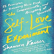 The Self-Love Experiment: Fifteen Principles for Becoming More Kind, Compassionate, and Accepting of Yourself