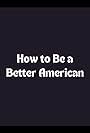 How to Be a Better American (2010)