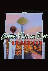 Gettin' Wet on Wet with Deadpool 2 (2017)