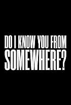 Do I Know You from Somewhere?