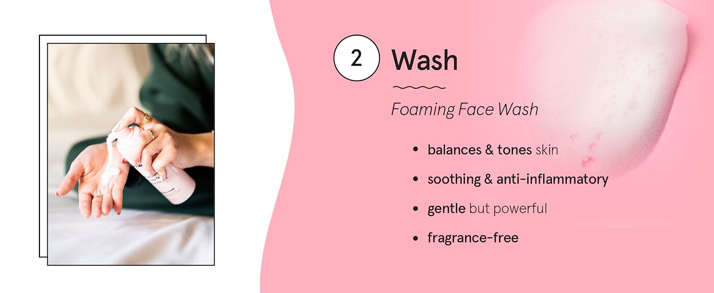 Step 2: Wash your face with our fragrance-free and skin-balancing foam cleanser