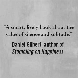 Daniel Gilbert says, “A smart, lively book about the value of silence and solitude.”