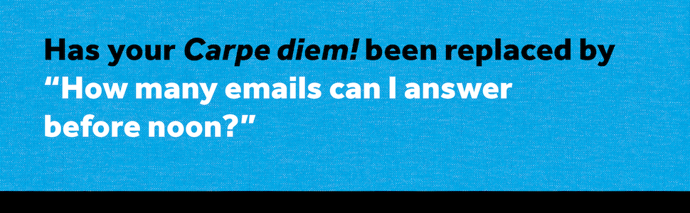 Has your Carpe diem! been replaced by "How many emails canI answer before noon?"