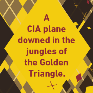 A CIA plane downed in the jungles of the Golden Triangle.