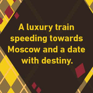 A luxury train speeding towards Moscow and a date with destiny.