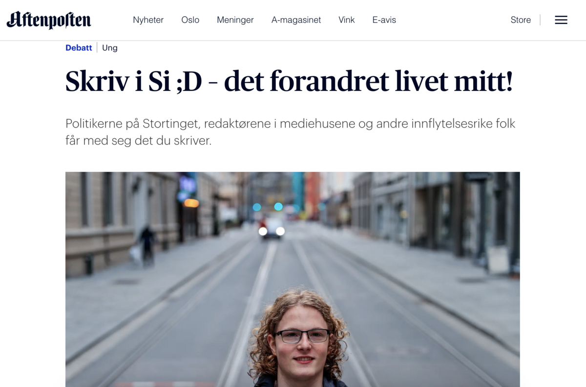 Leserinnlegg med overskrift: «Skriv i Si ;D – det forandret livet mitt!» og ingress: «Politikerne på Stortinget, redaktørene i mediehusene og andre innflytelsesrike folk får med seg det du skriver.»