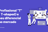 Profissional “T” ( T-shaped) e seu diferencial no mercado