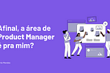 Afinal, a área de Product Manager é pra mim? Te convido a conhecer um pouco da minha trajetória