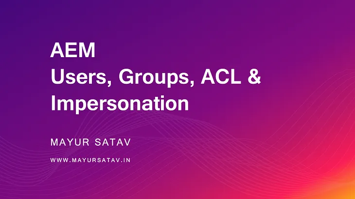 AEM Users, Groups, ACL & Impersonation.