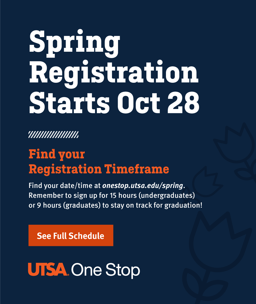 Spring Registration starts Oct 28. Find your Registration Timeframe. Find your date/time at onestop.utsa.edu/spring. Remember to sign up for 15 hours (undergraduates) or 9 hours (graduates) to stay on track for graduation! See Full Schedule at onestop.utsa.edu.