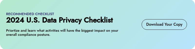 RECOMMENDED CHECKLIST 2024 U.S. Data Privacy Checklist   Priortize and learn what activities will have the biggest impact on your overall compliance posture.