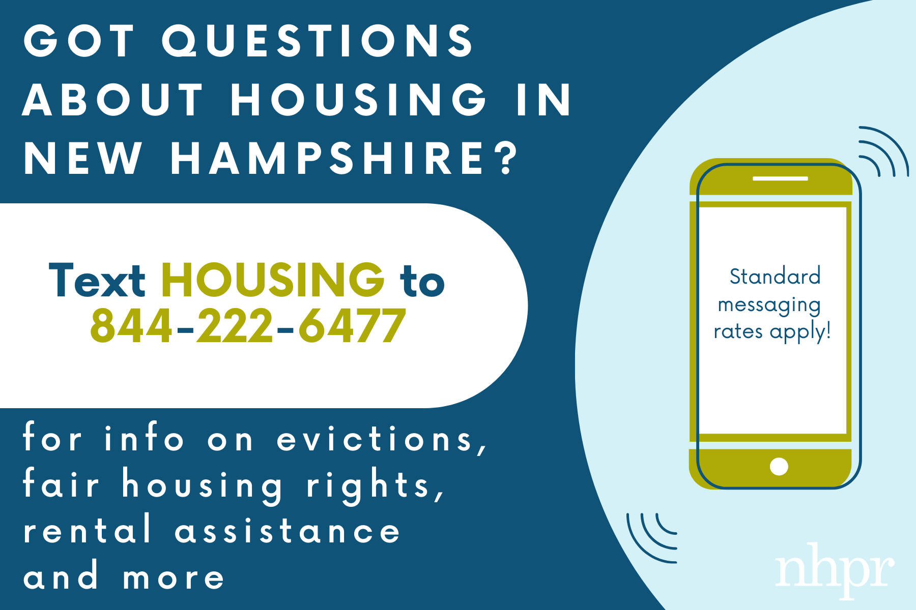 Got questions about housing in New Hampshire? Text HOUSING to 844-222-6477 for info on evictions, fair housing rights, rental assistance and more. Standard messaging rates apply.