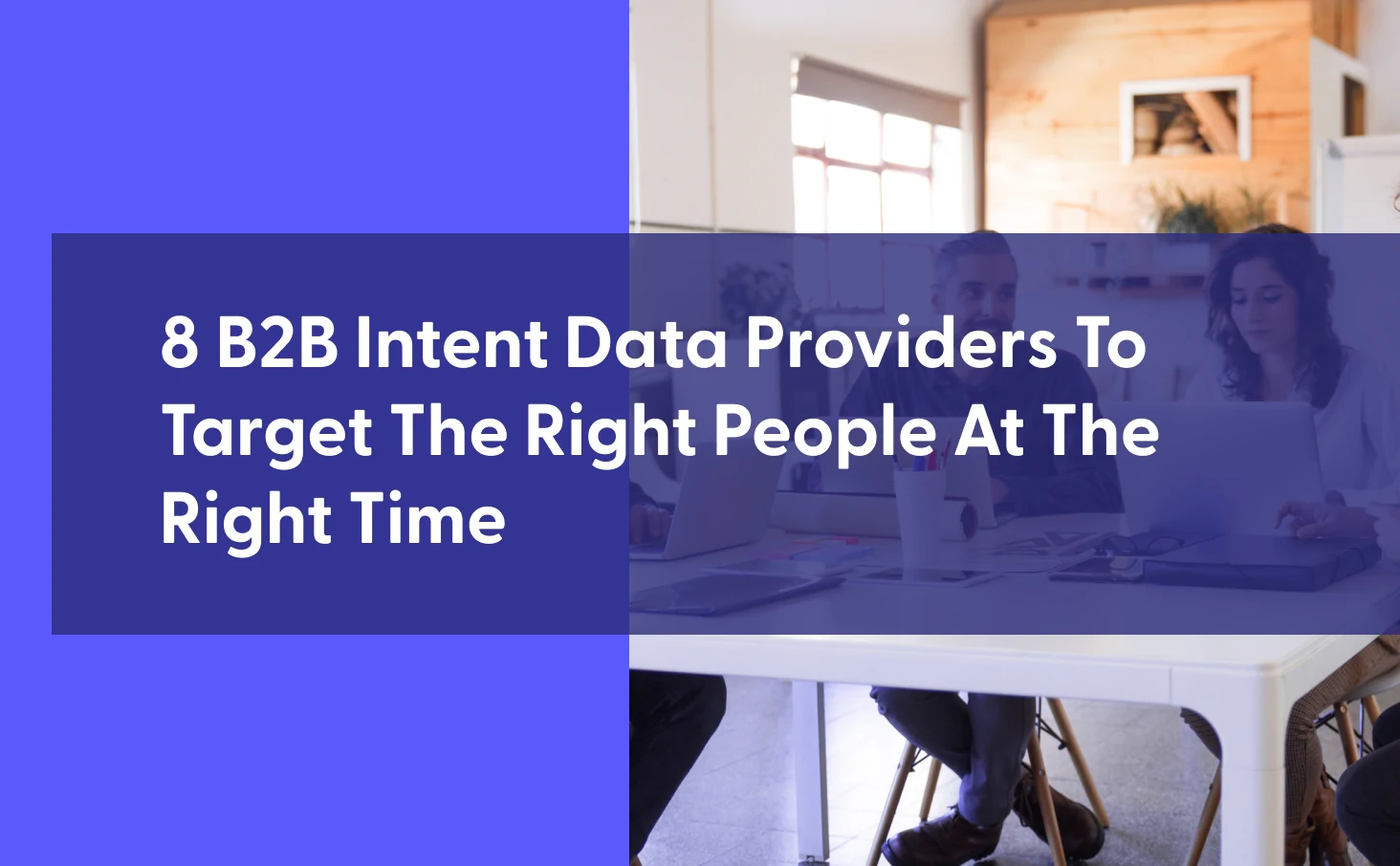 8 B2B Intent Data Providers To Target The Right People At The Right Time