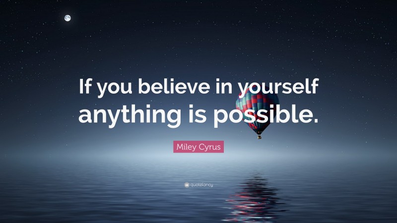 Miley Cyrus Quote: “If you believe in yourself anything is possible.”