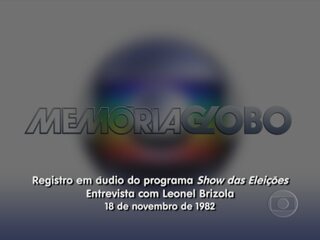 Trecho registrado em áudio com a entrevista de Leonel Brizola, em que o governador reitera que não havia colocado em dúvida o trabalho do TRE e nem da Rede Globo durante as eleições ao governo do Rio de Janeiro, Show das Eleições, 18/11/1982.