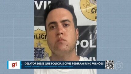 Delator disse em depoimento que policiais civis pediram R$40 milhões pra tirá-lo de inquérito