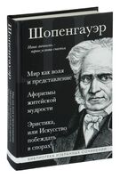 Артур Шопенгауэр. Мир как воля и представление. Афоризмы житейской мудрости. Эристика, или Искусство побеждать в спорах