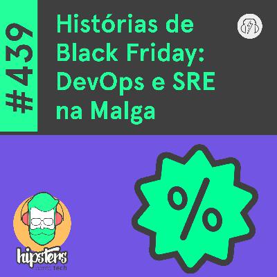 Histórias de Black Friday: DevOps e SRE na Malga – Hipsters Ponto Tech #439