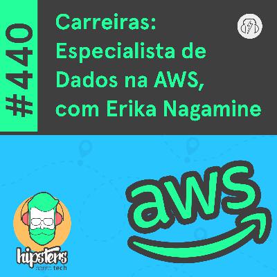 Carreiras: Especialista de Dados na AWS, com Erika Nagamine – Hipsters Ponto Tech #440