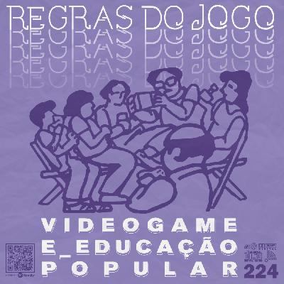 Regras do Jogo #224 – Videogame e educação popular