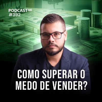 Medo de Vender: Como Superar e Fechar Mais Vendas. | #PodCastME EP 392