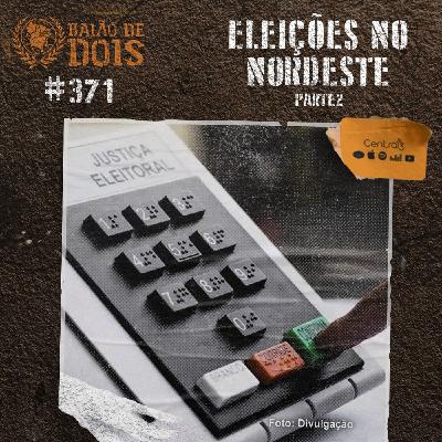 #371 - Eleições no Nordeste (Parte 2)