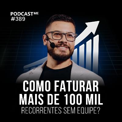 COMO FATURAR MAIS DE 100 MIL RECORRENTES sem equipe? | #PodCastME EP 389