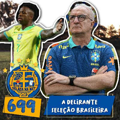 Pelada na Net #699 - A Delirante Seleção Brasileira