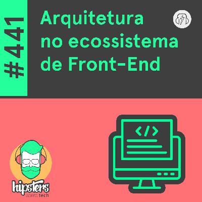 Arquitetura no ecossistema de Front-End – Hipsters Ponto Tech #441