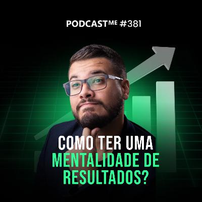 Como ter uma mentalidade de resultados? | #PodcastMe 381